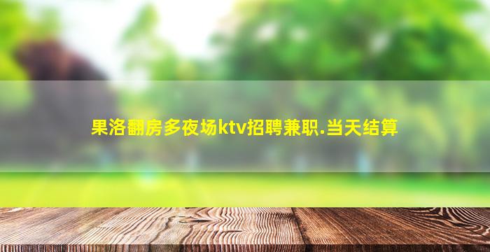 果洛翻房多夜场ktv招聘兼职.当天结算