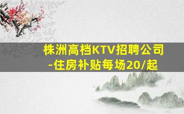 株洲高档KTV招聘公司-住房补贴每场20/起