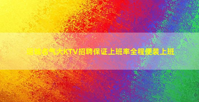 运城名气大KTV招聘保证上班率全程便装上班